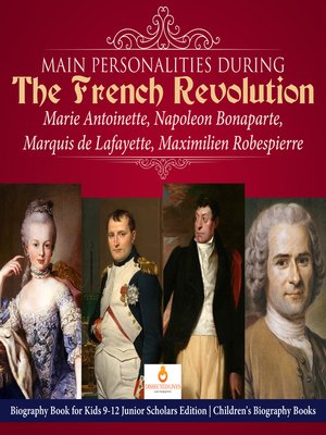 cover image of Main Personalities during the French Revolution --Marie Antoinette, Napoleon Bonaparte, Marquis de Lafayette, Maximilien Robespierre--Biography Book for Kids 9-12 Junior Scholars Edition--Children's Biography Books